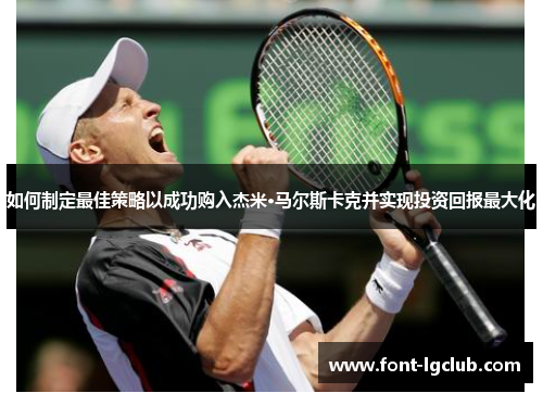 如何制定最佳策略以成功购入杰米·马尔斯卡克并实现投资回报最大化