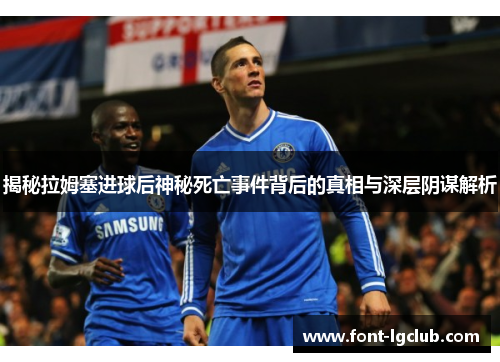 揭秘拉姆塞进球后神秘死亡事件背后的真相与深层阴谋解析 揭秘拉姆塞进球后神秘死亡事件背后的真相与深层阴谋解析