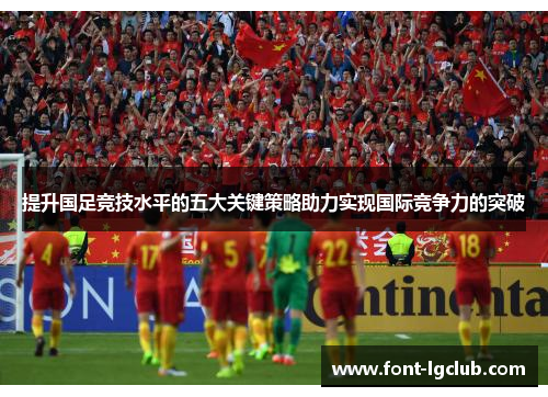 提升国足竞技水平的五大关键策略助力实现国际竞争力的突破