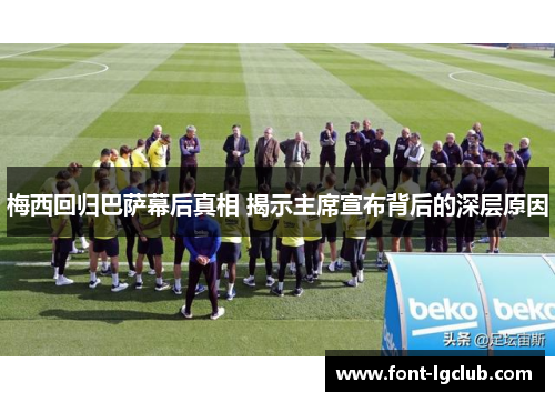 梅西回归巴萨幕后真相 揭示主席宣布背后的深层原因