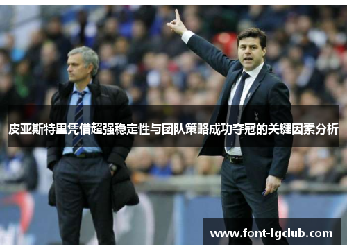 皮亚斯特里凭借超强稳定性与团队策略成功夺冠的关键因素分析