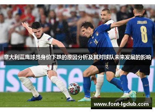 意大利蓝鹰球员身价下跌的原因分析及其对球队未来发展的影响 意大利蓝鹰球员身价下跌的原因分析及其对球队未来发展的影响