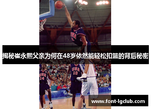 揭秘崔永熙父亲为何在48岁依然能轻松扣篮的背后秘密