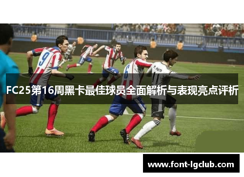 FC25第16周黑卡最佳球员全面解析与表现亮点评析 FC25第16周黑卡最佳球员全面解析与表现亮点评析