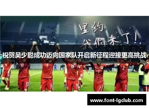 祝贺吴少聪成功迈向国家队开启新征程迎接更高挑战