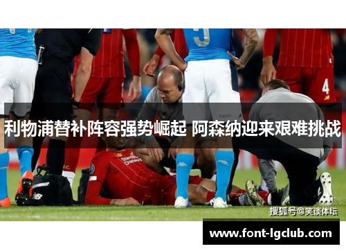 利物浦替补阵容强势崛起 阿森纳迎来艰难挑战