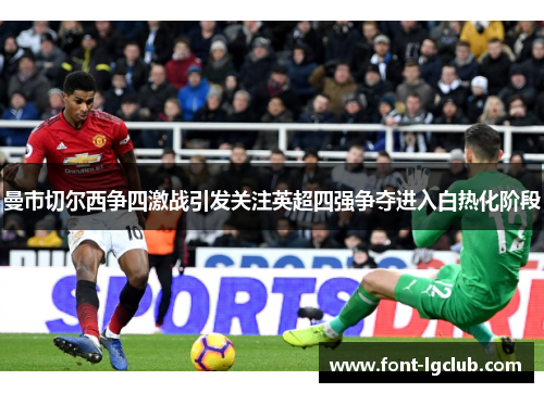 曼市切尔西争四激战引发关注英超四强争夺进入白热化阶段 曼市切尔西争四激战引发关注英超四强争夺进入白热化阶段