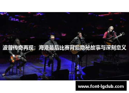 波普传奇再现:海港最后比赛背后隐秘故事与深刻意义 波普传奇再现:海港最后比赛背后隐秘故事与深刻意义