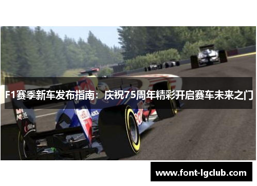 F1赛季新车发布指南：庆祝75周年精彩开启赛车未来之门