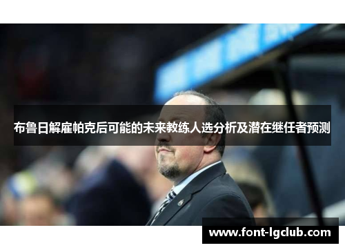布鲁日解雇帕克后可能的未来教练人选分析及潜在继任者预测