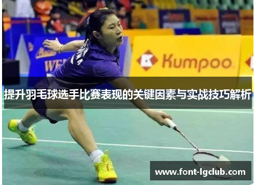 提升羽毛球选手比赛表现的关键因素与实战技巧解析
