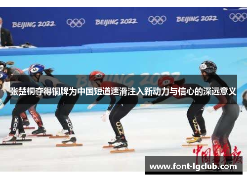 张楚桐夺得铜牌为中国短道速滑注入新动力与信心的深远意义