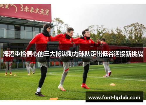 海港重拾信心的三大秘诀助力球队走出低谷迎接新挑战