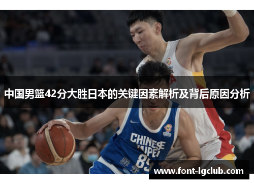 中国男篮42分大胜日本的关键因素解析及背后原因分析