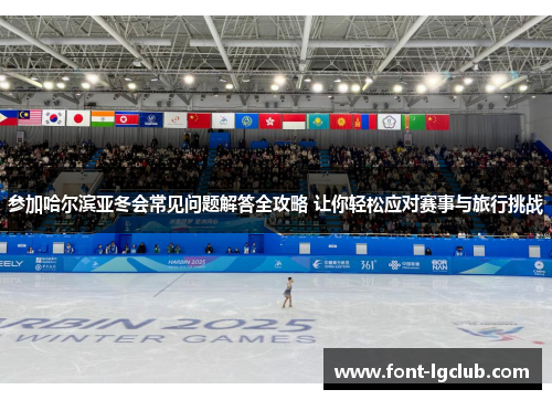 参加哈尔滨亚冬会常见问题解答全攻略 让你轻松应对赛事与旅行挑战