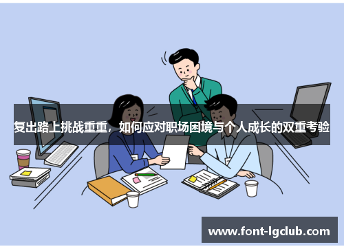 复出路上挑战重重,如何应对职场困境与个人成长的双重考验 复出路上挑战重重,如何应对职场困境与个人成长的双重考验