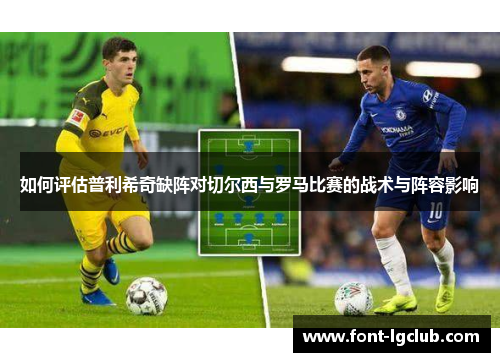 如何评估普利希奇缺阵对切尔西与罗马比赛的战术与阵容影响
