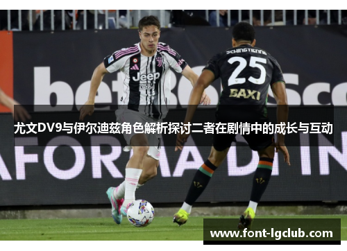 尤文DV9与伊尔迪兹角色解析探讨二者在剧情中的成长与互动
