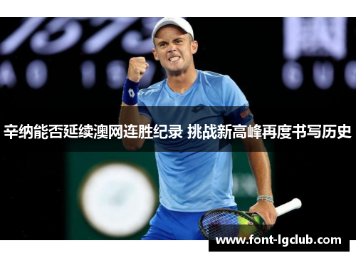 辛纳能否延续澳网连胜纪录 挑战新高峰再度书写历史 辛纳能否延续澳网连胜纪录 挑战新高峰再度书写历史
