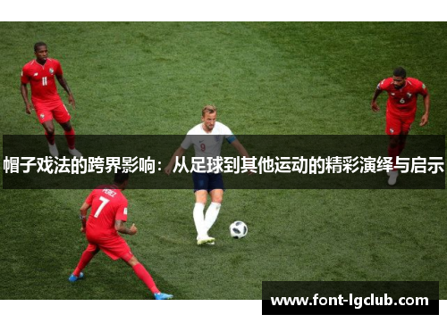 帽子戏法的跨界影响：从足球到其他运动的精彩演绎与启示