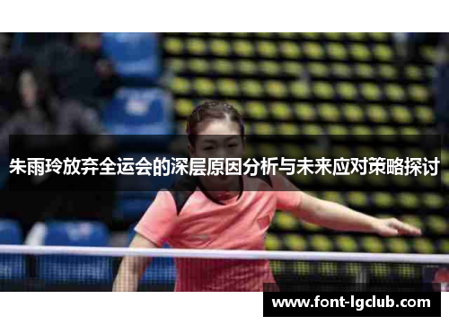 朱雨玲放弃全运会的深层原因分析与未来应对策略探讨 朱雨玲放弃全运会的深层原因分析与未来应对策略探讨