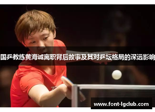 国乒教练黄海诚离职背后故事及其对乒坛格局的深远影响