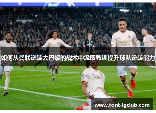 如何从曼联逆转大巴黎的战术中汲取教训提升球队逆转能力 如何从曼联逆转大巴黎的战术中汲取教训提升球队逆转能力