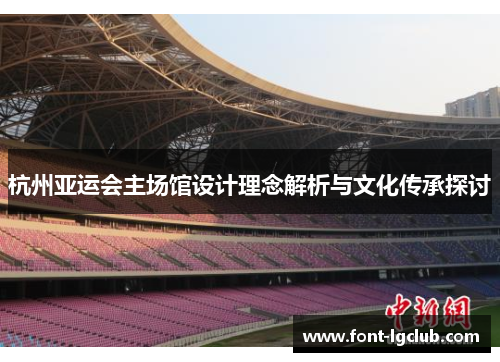 杭州亚运会主场馆设计理念解析与文化传承探讨 杭州亚运会主场馆设计理念解析与文化传承探讨