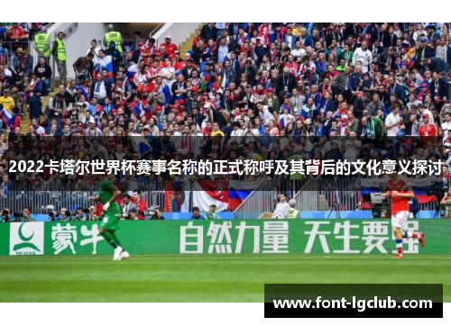 2022卡塔尔世界杯赛事名称的正式称呼及其背后的文化意义探讨