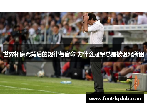 世界杯魔咒背后的规律与宿命 为什么冠军总是被诅咒所困 世界杯魔咒背后的规律与宿命 为什么冠军总是被诅咒所困