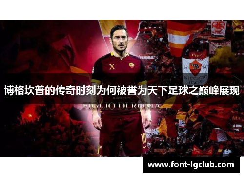 博格坎普的传奇时刻为何被誉为天下足球之巅峰展现 博格坎普的传奇时刻为何被誉为天下足球之巅峰展现