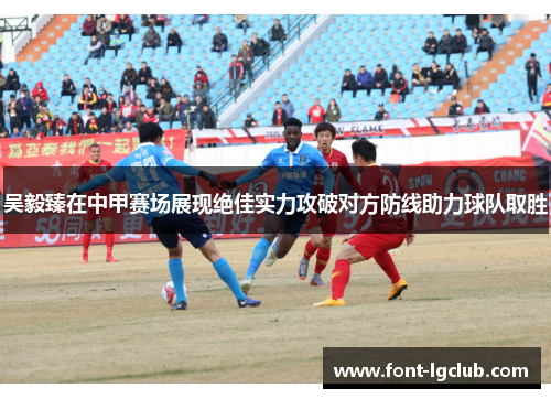 吴毅臻在中甲赛场展现绝佳实力攻破对方防线助力球队取胜
