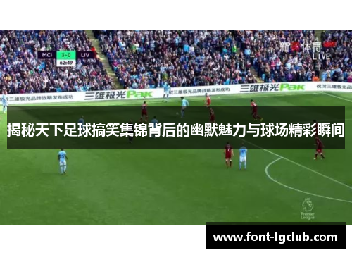 揭秘天下足球搞笑集锦背后的幽默魅力与球场精彩瞬间