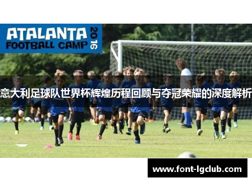 意大利足球队世界杯辉煌历程回顾与夺冠荣耀的深度解析