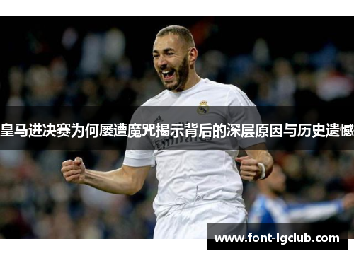 皇马进决赛为何屡遭魔咒揭示背后的深层原因与历史遗憾