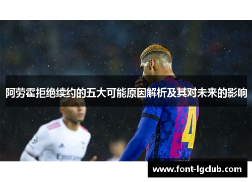 阿劳霍拒绝续约的五大可能原因解析及其对未来的影响