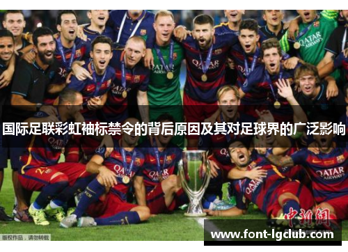 国际足联彩虹袖标禁令的背后原因及其对足球界的广泛影响 国际足联彩虹袖标禁令的背后原因及其对足球界的广泛影响