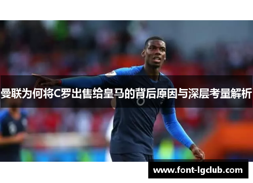 曼联为何将C罗出售给皇马的背后原因与深层考量解析