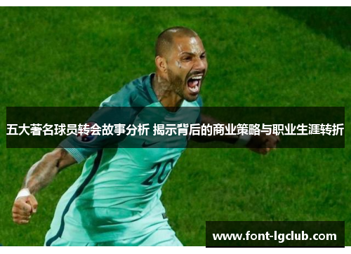 五大著名球员转会故事分析 揭示背后的商业策略与职业生涯转折