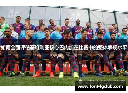 如何全面评估塞维利亚核心巴内加在比赛中的整体表现水平