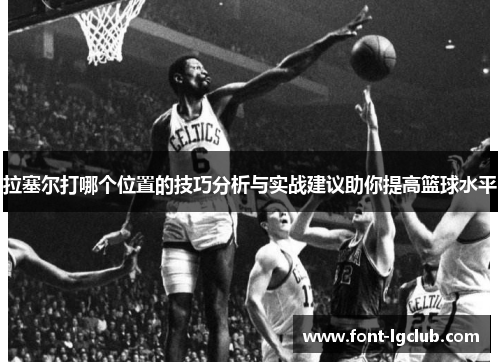 拉塞尔打哪个位置的技巧分析与实战建议助你提高篮球水平