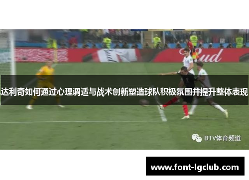 达利奇如何通过心理调适与战术创新塑造球队积极氛围并提升整体表现 达利奇如何通过心理调适与战术创新塑造球队积极氛围并提升整体表现