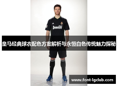 皇马经典球衣配色方案解析与永恒白色传统魅力探秘
