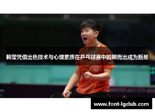 韩莹凭借出色技术与心理素质在乒乓球赛中脱颖而出成为新星