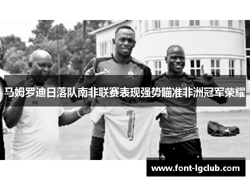 马姆罗迪日落队南非联赛表现强势瞄准非洲冠军荣耀 马姆罗迪日落队南非联赛表现强势瞄准非洲冠军荣耀