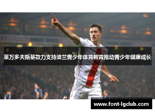 莱万多夫斯基致力支持波兰青少年体育教育推动青少年健康成长