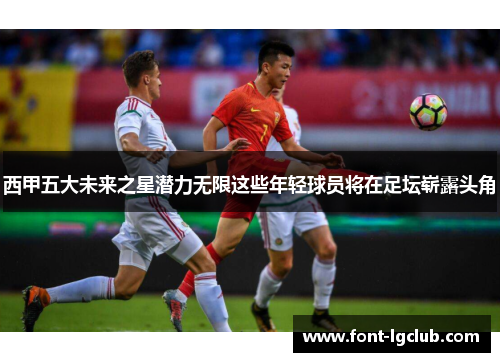西甲五大未来之星潜力无限这些年轻球员将在足坛崭露头角