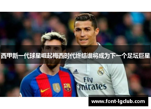 西甲新一代球星崛起梅西时代终结谁将成为下一个足坛巨星