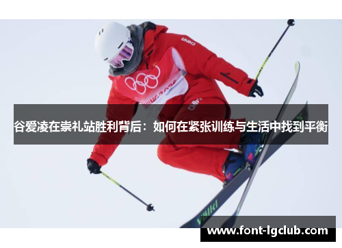 谷爱凌在崇礼站胜利背后：如何在紧张训练与生活中找到平衡
