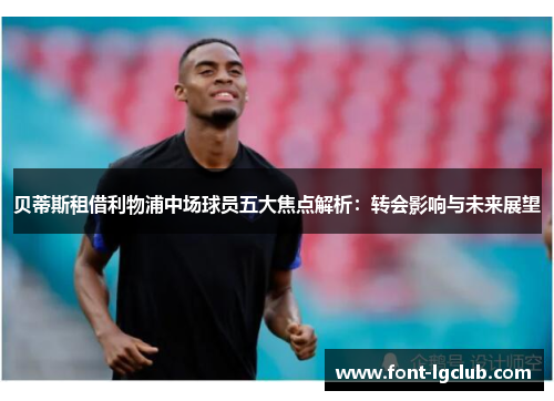 贝蒂斯租借利物浦中场球员五大焦点解析：转会影响与未来展望
